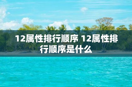 12属性排行顺序 12属性排行顺序是什么