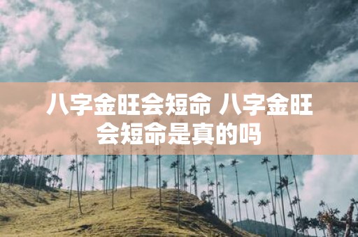 八字金旺会短命 八字金旺会短命是真的吗