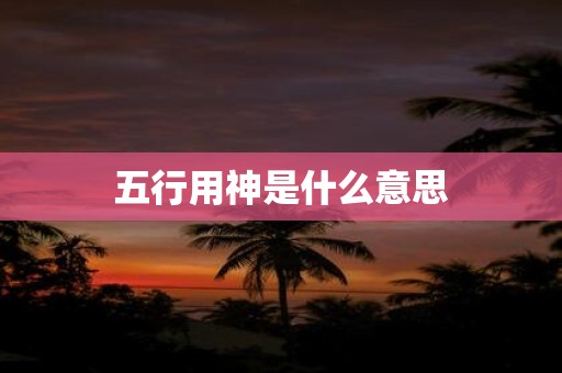 五行用神是什么意思