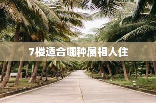 7楼适合哪种属相人住
