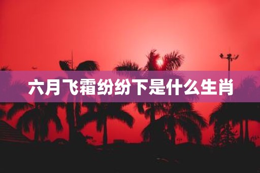 六月飞霜纷纷下是什么生肖