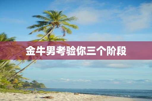 金牛男考验你三个阶段