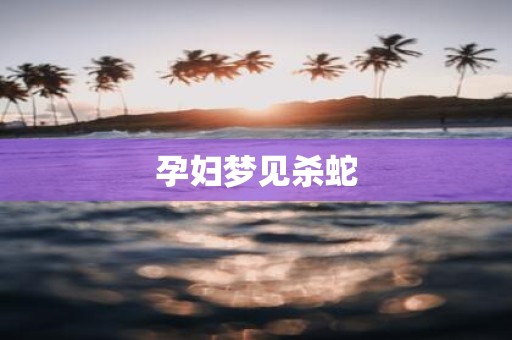 孕妇梦见杀蛇