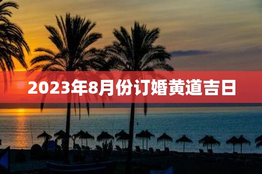 2025年8月份订婚黄道吉日