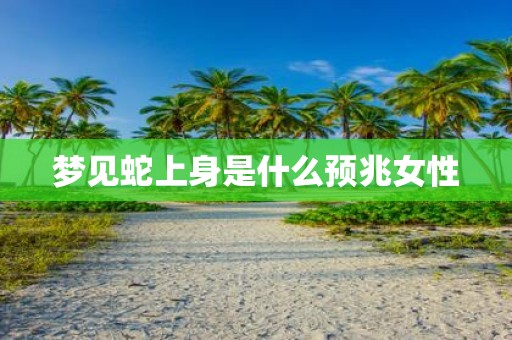 梦见蛇上身是什么预兆女性
