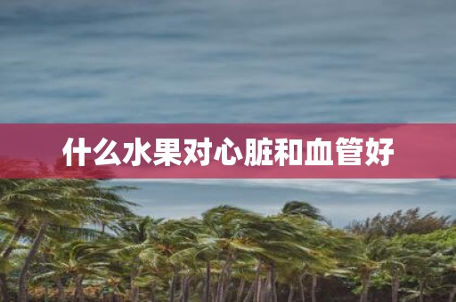 什么水果对心脏和血管好