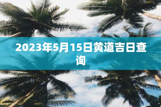 2025年5月15日黄道吉日查询