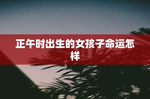 正午时出生的女孩子命运怎样