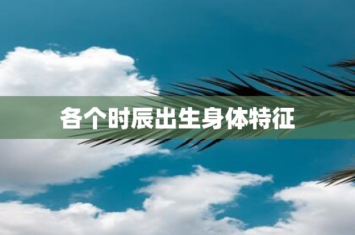 各个时辰出生身体特征