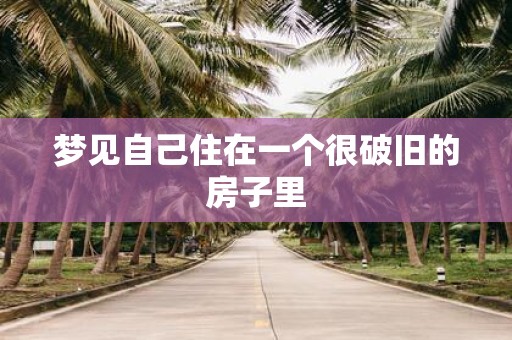 梦见自己住在一个很破旧的房子里