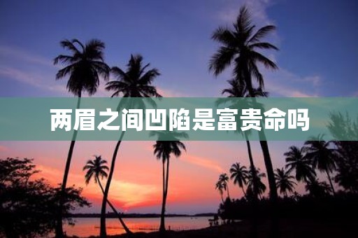 两眉之间凹陷是富贵命吗