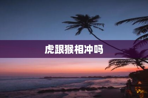 虎跟猴相冲吗
