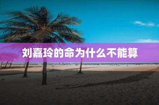 刘嘉玲的命为什么不能算