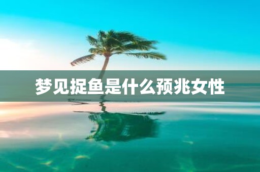 梦见捉鱼是什么预兆女性