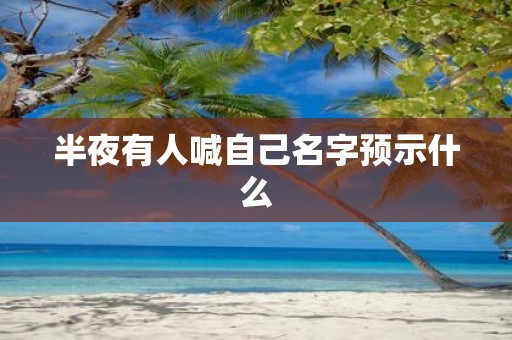 半夜有人喊自己名字预示什么