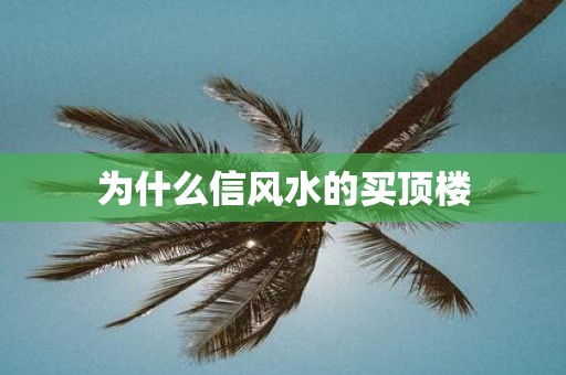 为什么信风水的买顶楼
