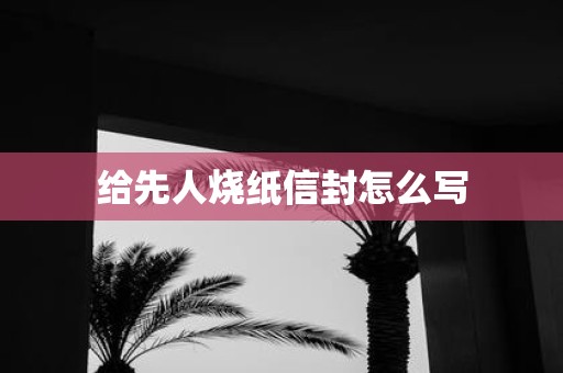 给先人烧纸信封怎么写