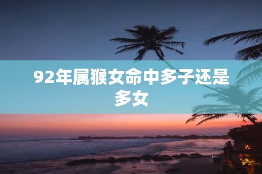 92年属猴女命中多子还是多女