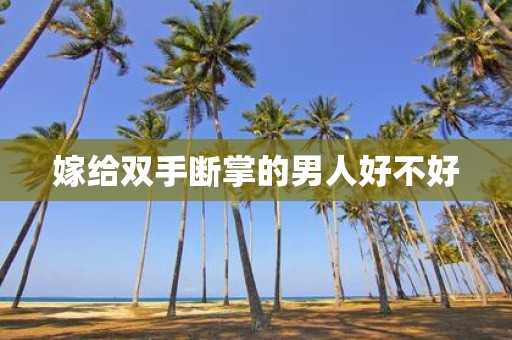 嫁给双手断掌的男人好不好