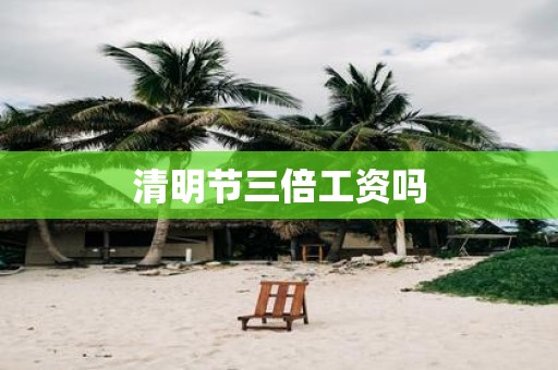 清明节三倍工资吗