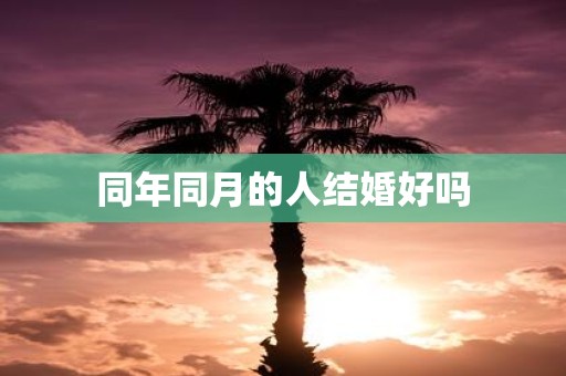 同年同月的人结婚好吗