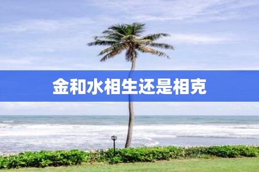 金和水相生还是相克