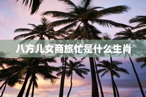八方儿女商旅忙是什么生肖