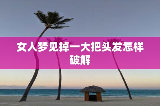 女人梦见掉一大把头发怎样破解