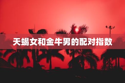 天蝎女和金牛男的配对指数