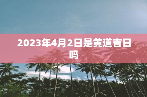 2025年4月2日是黄道吉日吗