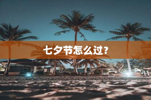 七夕节怎么过？