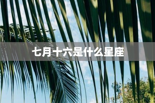 七月十六是什么星座