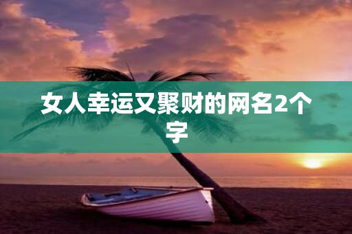 女人幸运又聚财的网名2个字