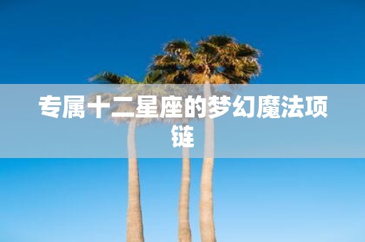 专属十二星座的梦幻魔法项链