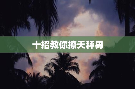 十招教你撩天秤男