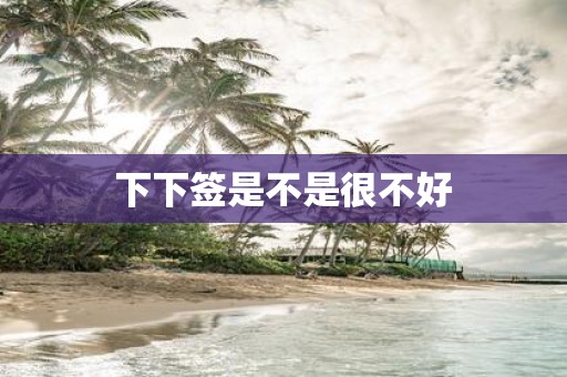 下下签是不是很不好