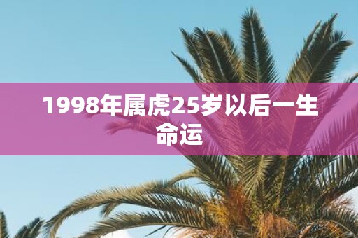1998年属虎25岁以后一生命运