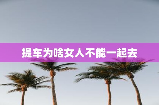 提车为啥女人不能一起去