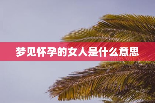 梦见怀孕的女人是什么意思
