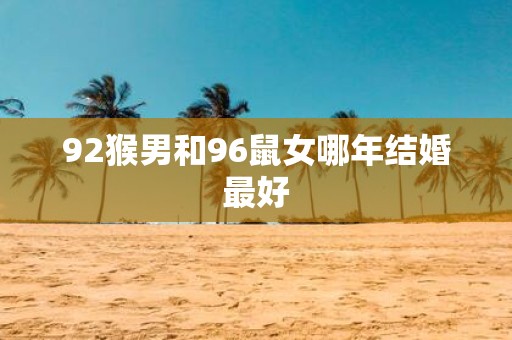 92猴男和96鼠女哪年结婚最好