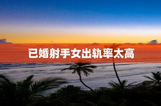 已婚射手女出轨率太高