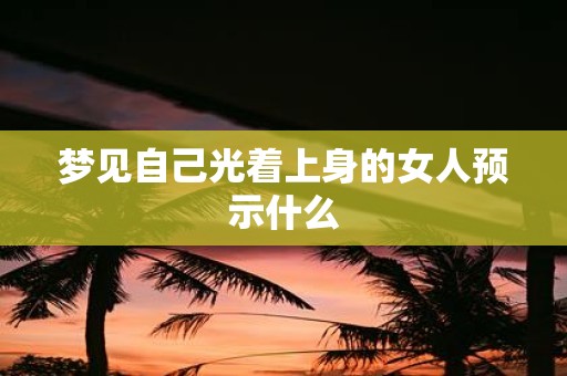 梦见自己光着上身的女人预示什么