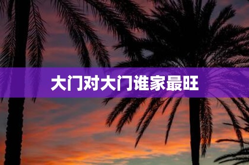 大门对大门谁家最旺