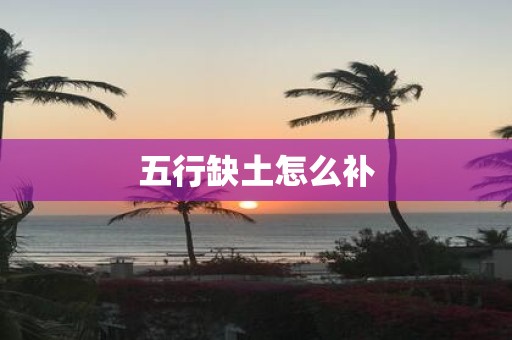 五行缺土怎么补