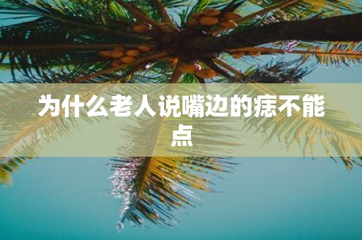 为什么老人说嘴边的痣不能点
