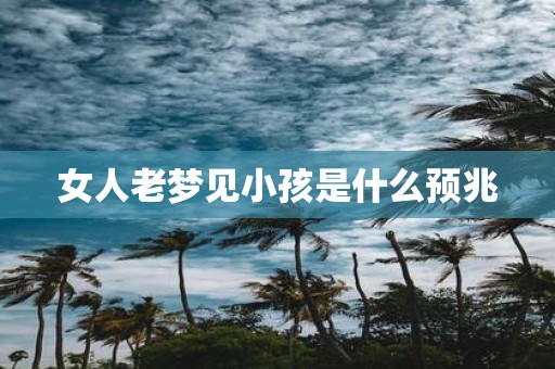 女人老梦见小孩是什么预兆