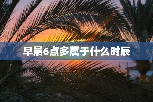 早晨6点多属于什么时辰