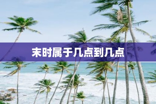 末时属于几点到几点