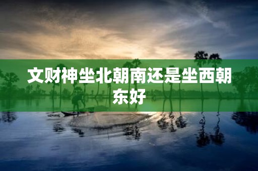 文财神坐北朝南还是坐西朝东好