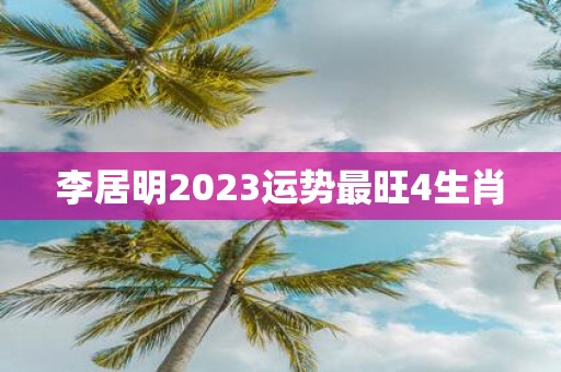 李居明2025运势最旺4生肖